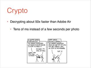 Crypto
• Decrypting about 50x faster than Adobe Air!
• Tens of ms instead of a few seconds per photo

 