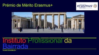 TEAM ERASMUS+
Instituto Profissional da
Bairrada
Prémio de Mérito Erasmus+
.
 