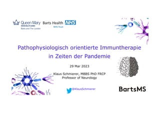 Pathophysiologisch orientierte Immuntherapie
in Zeiten der Pandemie
29 Mar 2023
Klaus Schmierer, MBBS PhD FRCP
Professor of Neurology
@KlausSchmierer
 