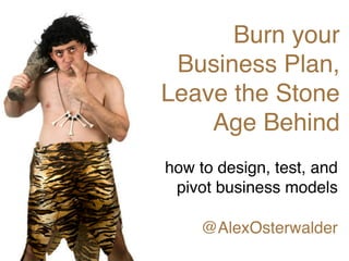Burn your
 Business Plan,
Leave the Stone
    Age Behind
how to design, test, and
 pivot business models

     @AlexOsterwalder
 