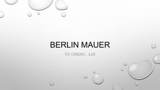 BERLIN MAUER
YU CHENG , LIN
 