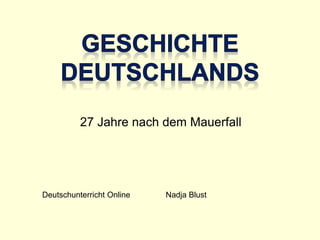 27 Jahre nach dem Mauerfall
Deutschunterricht Online Nadja Blust
 