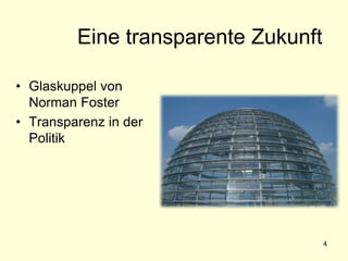 4
Eine transparente Zukunft
• Glaskuppel von
Norman Foster
• Transparenz in der
Politik
 