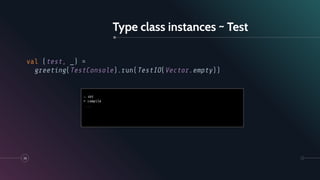 Type class instances ~ Test
35
val (test, _) =
greeting(TestConsole).run(TestIO(Vector.empty))
→ sbt
> compile
...
 