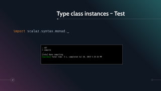 Type class instances ~ Test
37
import scalaz.syntax.monad._
→ sbt
> compile
…
[info] Done compiling.
[success] Total time: 3 s, completed Jul 28, 2019 5:29:26 PM
 