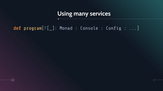 Using many services
40
def program[F[_]: Monad : Console : Conﬁg : ...]
 