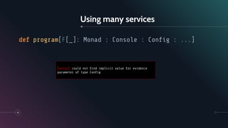 Using many services
41
def program[F[_]: Monad : Console : Conﬁg : ...]
[error] could not ﬁnd implicit value for evidence
parameter of type Conﬁg
 