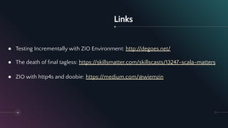 Links
● Testing Incrementally with ZIO Environment: http://degoes.net/
● The death of ﬁnal tagless: https://skillsmatter.com/skillscasts/13247-scala-matters
● ZIO with http4s and doobie: https://medium.com/@wiemzin
59
 