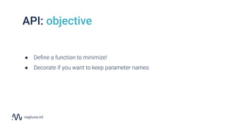 API: objective
● Deﬁne a function to minimize!
● Decorate if you want to keep parameter names
 