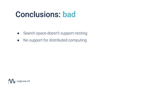 Conclusions: bad
● Search space doesn’t support nesting
● No support for distributed computing
 