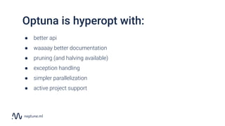 Optuna is hyperopt with:
● better api
● waaaay better documentation
● pruning (and halving available)
● exception handling...
