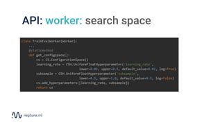 API: worker: search space
class TrainEvalWorker(Worker):
...
@staticmethod
def get_configspace():
cs = CS.ConfigurationSpa...