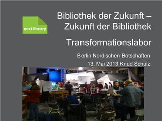 Knud Schulz
Citizens' and Library Services
Bibliothek der Zukunft –
Zukunft der Bibliothek
Transformationslabor
Berlin Nordischen Botschaften
13. Mai 2013 Knud Schulz
 