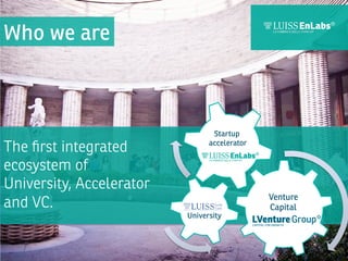 Who we are

The ﬁrst integrated
ecosystem of
University, Accelerator
and VC.

Startup
accelerator

LuigiUniversity
Capello


luigi.capello@lventuregroup.com 
m. +39 335 809 9163


	
  
	
  

Venture
Capital

 