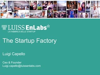 The Startup Factory
Luigi Capello
Ceo & Founder
Luigi.capello@luissenlabs.com

 