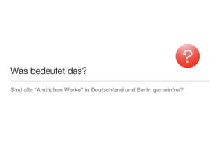 Was bedeutet das?
Sind alle “Amtlichen Werke” in Deutschland und Berlin gemeinfrei?
 