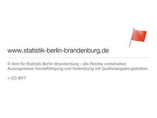www.statistik-berlin-brandenburg.de
© Amt für Statistik Berlin-Brandenburg - alle Rechte vorbehalten
Auszugsweise Vervielfältigung und Verbreitung mit Quellenangabe gestattet.

= CC-BY?
 