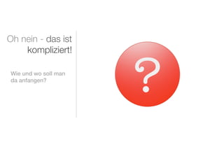 Oh nein - das ist
    kompliziert!

Wie und wo soll man
da anfangen?
 