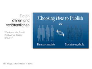 Daten
       öffnen und
   veröffentlichen
 Wie kann die Stadt
 Berlin ihre Daten
 öffnen?




Der Weg zu offenen Daten in Berlin.
 