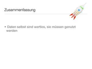 Zusammenfassung



• Daten selbst sind wertlos, sie müssen genutzt
 werden
 