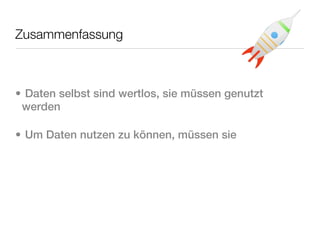 Zusammenfassung



• Daten selbst sind wertlos, sie müssen genutzt
 werden

• Um Daten nutzen zu können, müssen sie
 