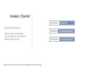 Vielen Dank!

Daniel Dietrich

Open Knowledge
Foundation & Open
Data Network




www.okfn.org & www.opendata-network.org
 