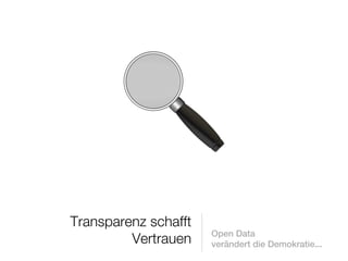 Transparenz schafft
                      Open Data
         Vertrauen    verändert die Demokratie...
 