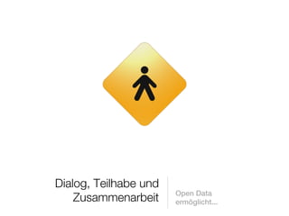 Dialog, Teilhabe und
                       Open Data
    Zusammenarbeit     ermöglicht...
 