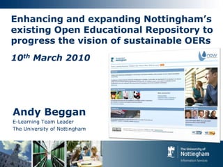 Enhancing and expanding Nottingham’s existing Open Educational Repository to progress the vision of sustainable OERs10th March 2010 Andy Beggan E-Learning Team Leader The University of Nottingham 