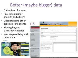 Better (maybe bigger) data
• Online tools for users
• Real time data for
analysts and citizens
• Understanding other
aspects of the clients
• Moving beyond
claimant categories
• Next step – mixing with
other data
 