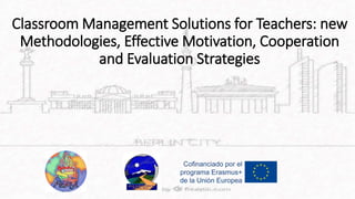 Classroom Management Solutions for Teachers: new
Methodologies, Effective Motivation, Cooperation
and Evaluation Strategies
 