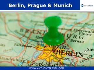 Berlin, Prague & Munich




       WWW.ANTHONYTRAVEL.COM
 