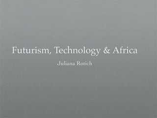 Futurism, Technology & Africa
          Juliana Rotich
 