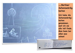 Viele Berliner
Sehenswürdig
keiten
Ich habe die
Sehenswürdig-
keiten
genommen,
weil ich sie
alle toll finde.
Man kann bei
allen was
sehen!
 