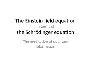 The Einstein field equation
in terms of
the Schrödinger equation
The meditation of quantum
information
 