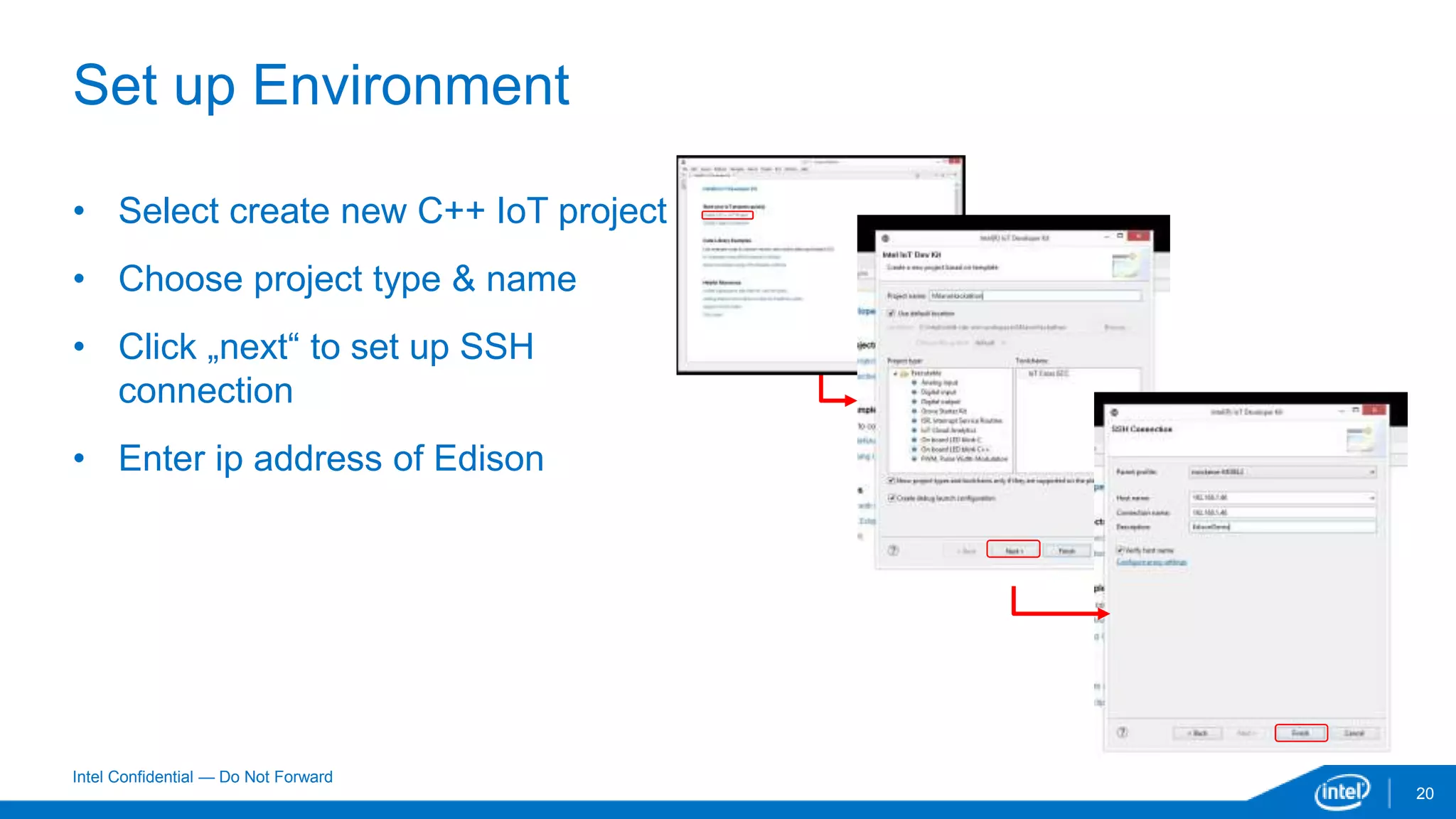 Intel Confidential — Do Not Forward
Set up Environment
20
• Select create new C++ IoT project
• Choose project type & name
• Click „next“ to set up SSH
connection
• Enter ip address of Edison
 