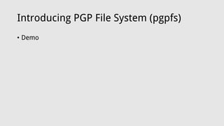 Introducing PGP File System (pgpfs)
• Demo
 