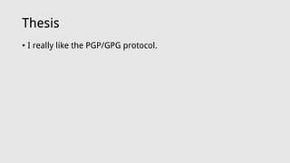 Thesis
• I really like the PGP/GPG protocol.
 