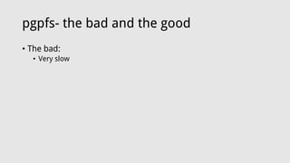 pgpfs- the bad and the good
• The bad:
• Very slow
 