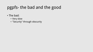 pgpfs- the bad and the good
• The bad:
• Very slow
• "Security" through obscurity
 