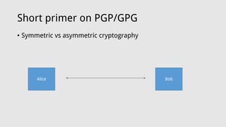 Short primer on PGP/GPG
• Symmetric vs asymmetric cryptography
Alice Bob
 