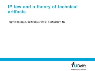 1
IP law and a theory of technical
artifacts
David Koepsell, Delft University of Technology, NL
 