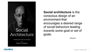 5	
  ©	
  Cloudera,	
  Inc.	
  All	
  rights	
  reserved.	
  
Social architecture is the
conscious design of an
environmen...