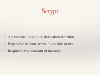 Scrypt
❖ A password-based key derivation function!
❖ Expensive to brute-force, takes 100s of ms!
❖ Requires large amount of memory
 