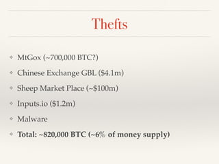 Thefts
❖ MtGox (~700,000 BTC?)!
❖ Chinese Exchange GBL ($4.1m)!
❖ Sheep Market Place (~$100m)!
❖ Inputs.io ($1.2m)!
❖ Malware!
❖ Total: ~820,000 BTC (~6% of money supply)
 