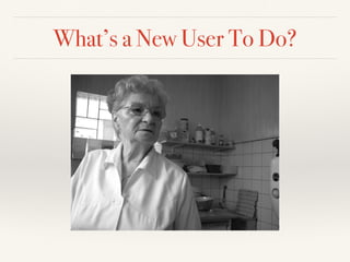 What’s a New User To Do?
 