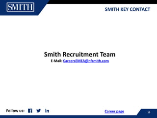 SMITH KEY CONTACT
Follow us: 10
Smith Recruitment Team
E-Mail: CareersEMEA@nfsmith.com
Career page
 