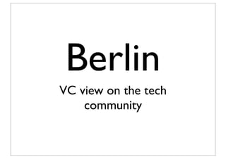 Berlin
VC view on the tech
community
 