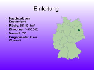 Einleitung  Hauptstadt von Deutschland Fläche:  891,85  km² Einwohner : 3.405.342 Vorwahl : 030 Bürgermeister : Klaus Wowereit 