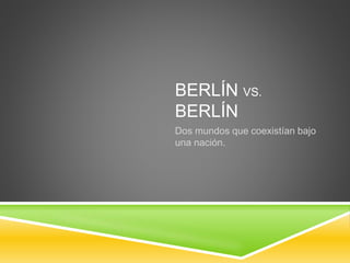 BERLÍN VS. 
BERLÍN 
Dos mundos que coexistían bajo 
una nación. 
 